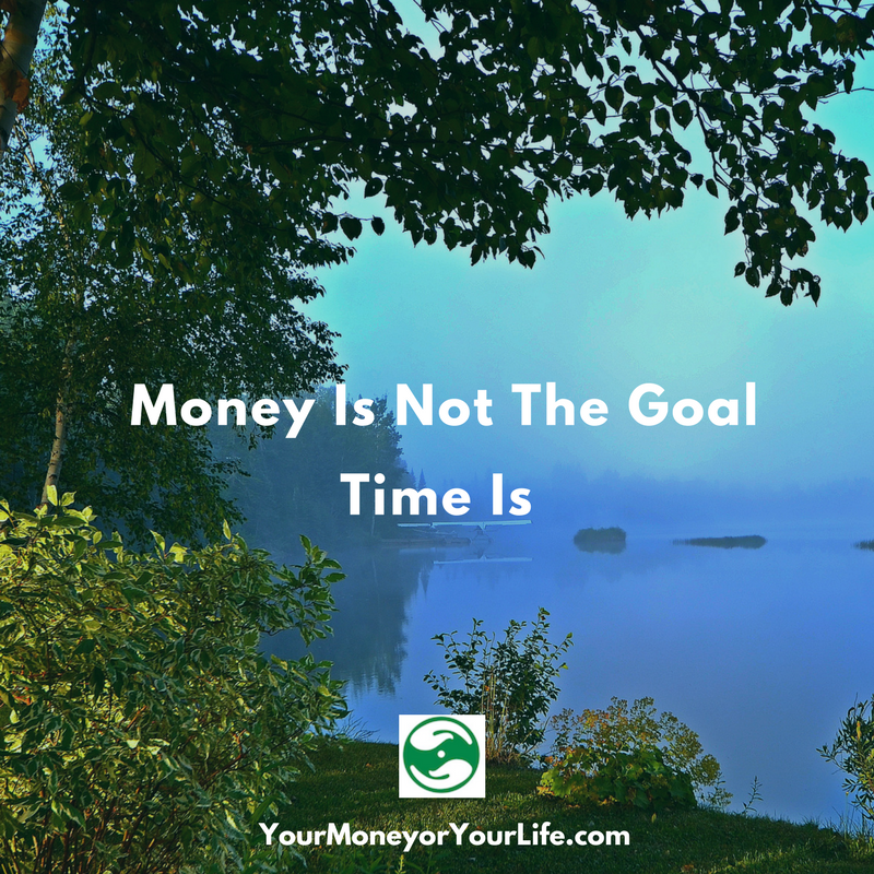 Money Is Not The Goal Time Is Your Money Or Your Life - money is not the goal time is